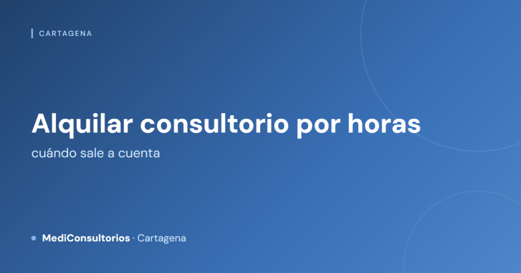 Alquilar consultorio por horas en Cartagena: cuándo sale a cuenta
